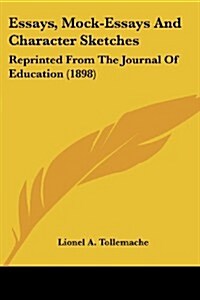 Essays, Mock-Essays and Character Sketches: Reprinted from the Journal of Education (1898) (Paperback)