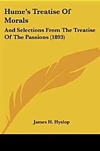 Humes Treatise of Morals: And Selections from the Treatise of the Passions (1893) (Paperback)