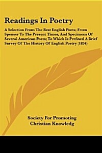 Readings in Poetry: A Selection from the Best English Poets; From Spenser to the Present Times, and Specimens of Several American Poets; T (Paperback)