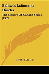 Baldwin LaFontaine Hincks: The Makers of Canada Series (1909) (Paperback)