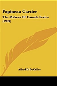 Papineau Cartier: The Makers of Canada Series (1909) (Paperback)