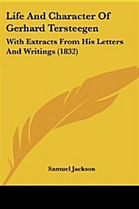 Life and Character of Gerhard Tersteegen: With Extracts from His Letters and Writings (1832) (Paperback)