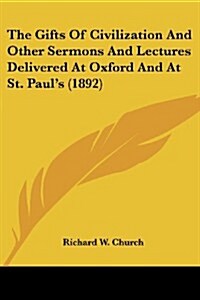 The Gifts of Civilization and Other Sermons and Lectures Delivered at Oxford and at St. Pauls (1892) (Paperback)