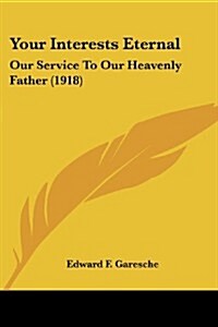 Your Interests Eternal: Our Service to Our Heavenly Father (1918) (Paperback)