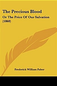 The Precious Blood: Or the Price of Our Salvation (1860) (Paperback)