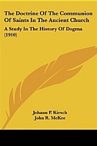 The Doctrine of the Communion of Saints in the Ancient Church: A Study in the History of Dogma (1910) (Paperback)