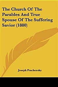 The Church of the Parables and True Spouse of the Suffering Savior (1880) (Paperback)
