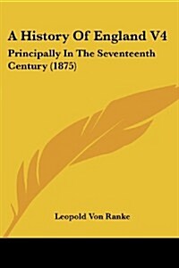 A History of England V4: Principally in the Seventeenth Century (1875) (Paperback)