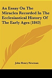 An Essay on the Miracles Recorded in the Ecclesiastical History of the Early Ages (1843) (Paperback)