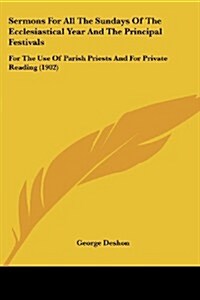 Sermons for All the Sundays of the Ecclesiastical Year and the Principal Festivals: For the Use of Parish Priests and for Private Reading (1902) (Paperback)