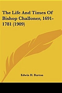 The Life and Times of Bishop Challoner, 1691-1781 (1909) (Paperback)