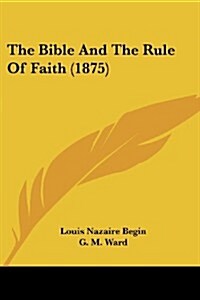The Bible and the Rule of Faith (1875) (Paperback)
