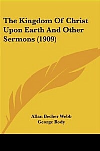 The Kingdom of Christ Upon Earth and Other Sermons (1909) (Paperback)