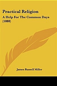 Practical Religion: A Help for the Common Days (1888) (Paperback)