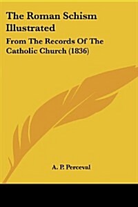 The Roman Schism Illustrated: From the Records of the Catholic Church (1836) (Paperback)