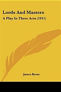 Lords and Masters: A Play in Three Acts (1911) (Paperback)
