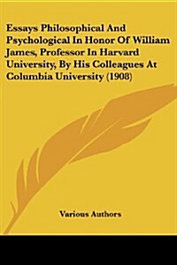 Essays Philosophical and Psychological in Honor of William James, Professor in Harvard University, by His Colleagues at Columbia University (1908) (Paperback)