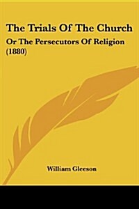 The Trials of the Church: Or the Persecutors of Religion (1880) (Paperback)