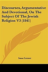 Discourses, Argumentative and Devotional, on the Subject of the Jewish Religion V3 (1841) (Paperback)