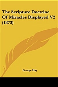 The Scripture Doctrine of Miracles Displayed V2 (1873) (Paperback)