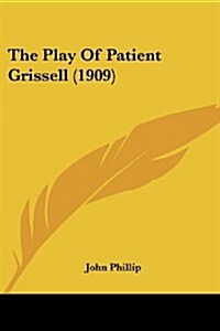 The Play of Patient Grissell (1909) (Paperback)