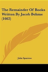 The Remainder of Books Written by Jacob Behme (1662) (Paperback)