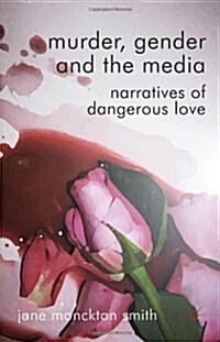 Murder, Gender and the Media : Narratives of Dangerous Love (Hardcover)