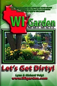 Wi Garden - Lets Get Dirty!: Our Wisconsin Garden Guide Promoting Delicious, Healthier Home-Grown Fresh Food, with Tools, Tips, & Ideas That Inspir (Paperback)