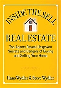 Inside the Sell Real Estate: Top Agents Reveal Unspoken Secrets and Dangers of Buying and Selling Your Home (Hardcover)