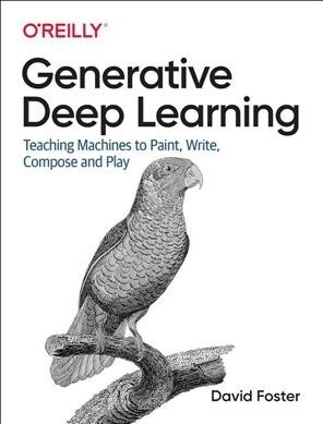 Generative Deep Learning: Teaching Machines to Paint, Write, Compose, and Play (Paperback)