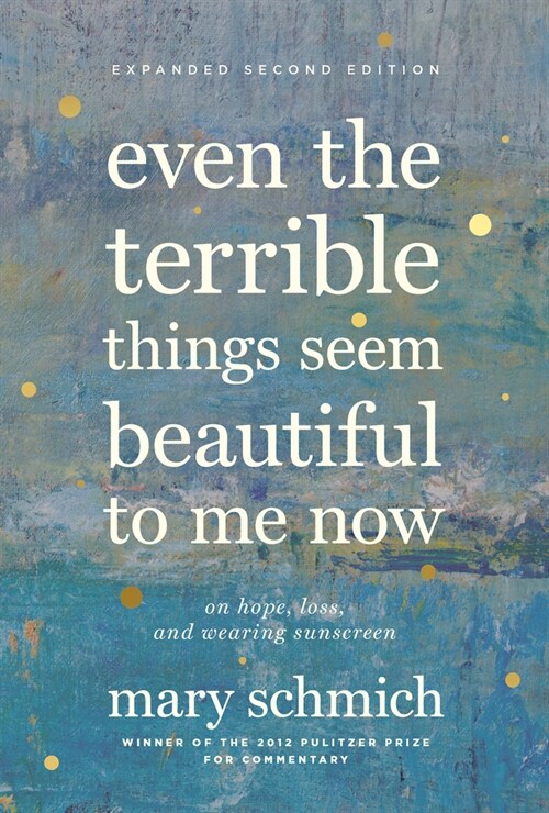 Even the Terrible Things Seem Beautiful to Me Now: On Hope, Loss, and Wearing Sunscreen (Hardcover, 2)