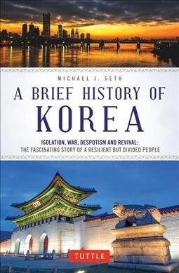A Brief History of Korea: Isolation, War, Despotism and Revival: The Fascinating Story of a Resilient But Divided People (Paperback)
