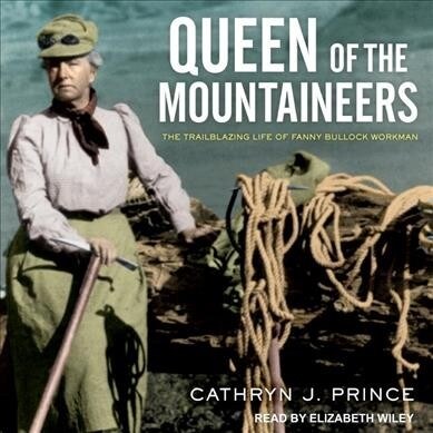 Queen of the Mountaineers: The Trailblazing Life of Fanny Bullock Workman (Audio CD)