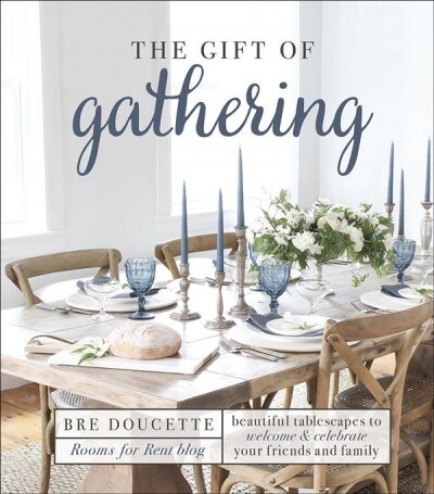 The Gift of Gathering: Beautiful Tablescapes to Welcome and Celebrate Your Friends and Family (Hardcover)