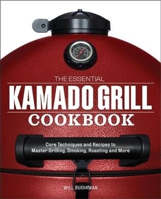 The Essential Kamado Grill Cookbook: Core Techniques and Recipes to Master Grilling, Smoking, Roasting, and More (Paperback)