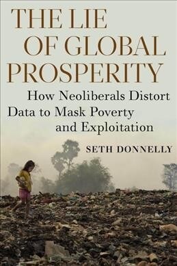 The Lie of Global Prosperity: How Neoliberals Distort Data to Mask Poverty and Exploitation (Paperback)