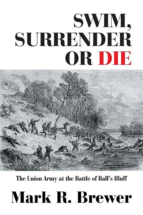 Swim, Surrender or Die: The Union Army at the Battle Balls Bluff (Paperback)