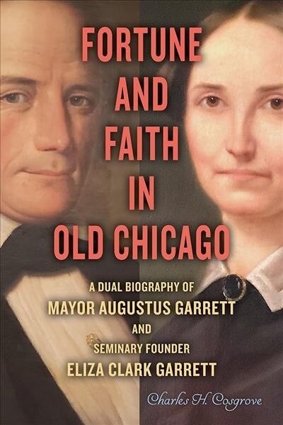 Fortune and Faith in Old Chicago: A Dual Biography of Mayor Augustus Garrett and Seminary Founder Eliza Clark Garrett (Hardcover)