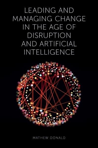 Leading and Managing Change in the Age of Disruption and Artificial Intelligence (Hardcover)