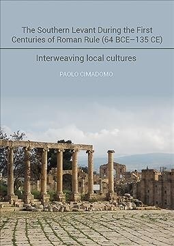 The Southern Levant during the first centuries of Roman rule (64 BCE-135 CE) : Interweaving Local Cultures (Hardcover)