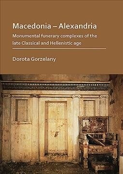 Macedonia - Alexandria: Monumental Funerary Complexes of the Late Classical and Hellenistic Age (Paperback)