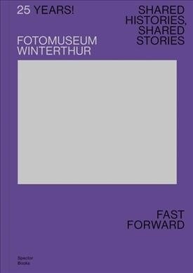 25 Years! Fotomuseum Winterthur: Shared Histories, Shared Stories: Fast Forward (Paperback)