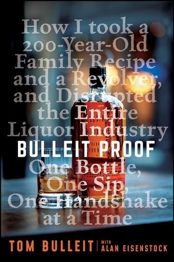 Bulleit Proof: How I Took a 150-Year-Old Family Recipe and a Revolver, and Disrupted the Entire Liquor Industry One Bottle, One Sip, (Hardcover)