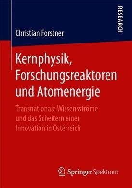 Kernphysik, Forschungsreaktoren Und Atomenergie: Transnationale Wissensstr?e Und Das Scheitern Einer Innovation in ?terreich (Paperback, 1. Aufl. 2019)