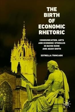 The Birth of Economic Rhetoric: Communication, Arts and Economic Stimulus in David Hume and Adam Smith (Hardcover, 2019)