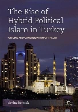 The Rise of Hybrid Political Islam in Turkey: Origins and Consolidation of the Jdp (Hardcover, 2019)