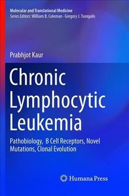 Chronic Lymphocytic Leukemia: Pathobiology, B Cell Receptors, Novel Mutations, Clonal Evolution (Paperback, Softcover Repri)