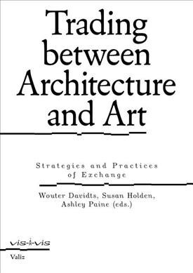Trading Between Architecture and Art: Strategies and Practices of Exchange (Paperback)