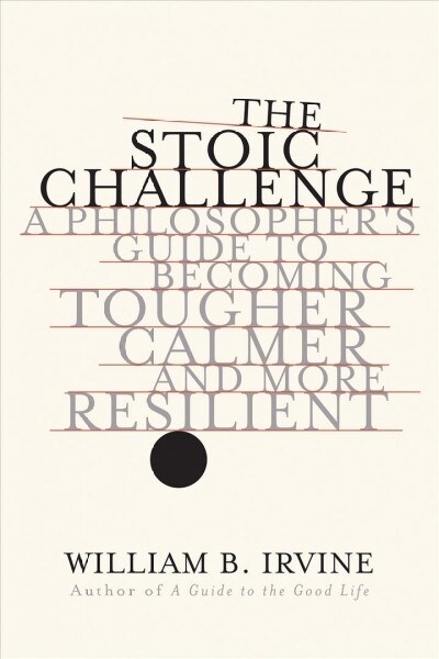 The Stoic Challenge: A Philosophers Guide to Becoming Tougher, Calmer, and More Resilient (Hardcover)