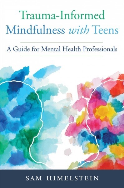 Trauma-Informed Mindfulness with Teens: A Guide for Mental Health Professionals (Paperback)